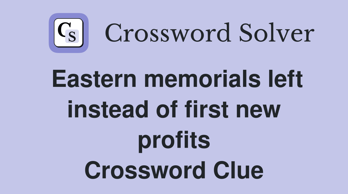 Eastern memorials left instead of first new profits Crossword Clue