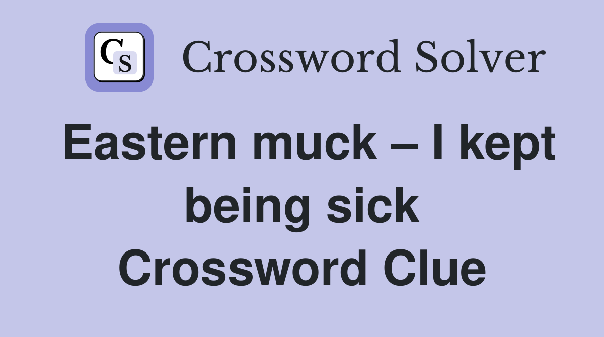 Eastern muck – I kept being sick Crossword Clue