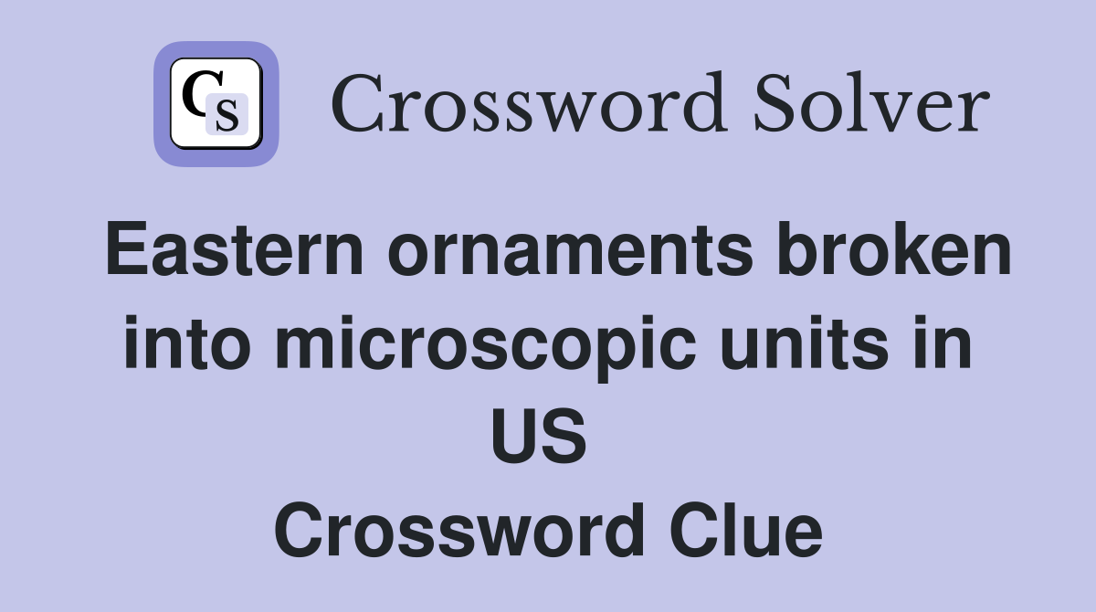 Eastern ornaments broken into microscopic units in US  Crossword Clue