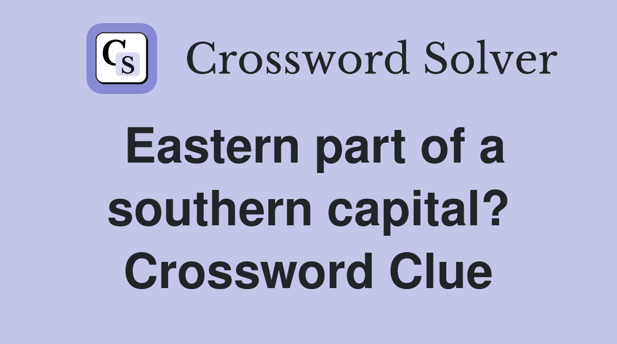 Eastern part of a southern capital? Crossword Clue