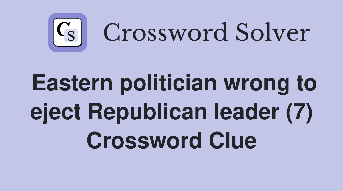 Eastern politician wrong to eject Republican leader (7) Crossword Clue