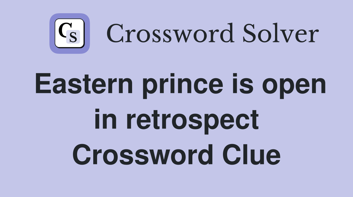 Eastern prince is open in retrospect Crossword Clue