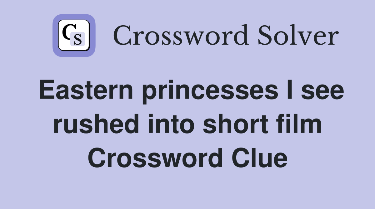 Eastern princesses I see rushed into short film Crossword Clue