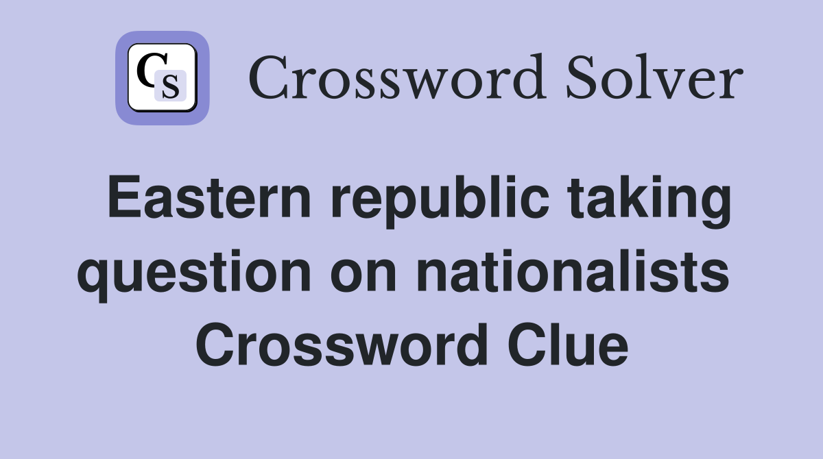 Eastern republic taking question on nationalists  Crossword Clue