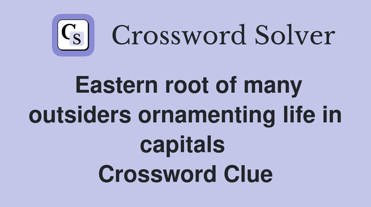 Eastern root of many outsiders ornamenting life in capitals  Crossword Clue