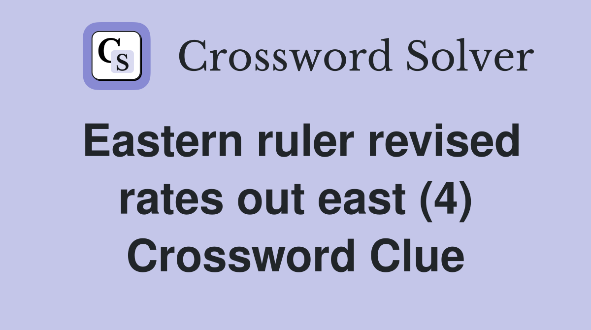 Eastern ruler revised rates out east (4) Crossword Clue