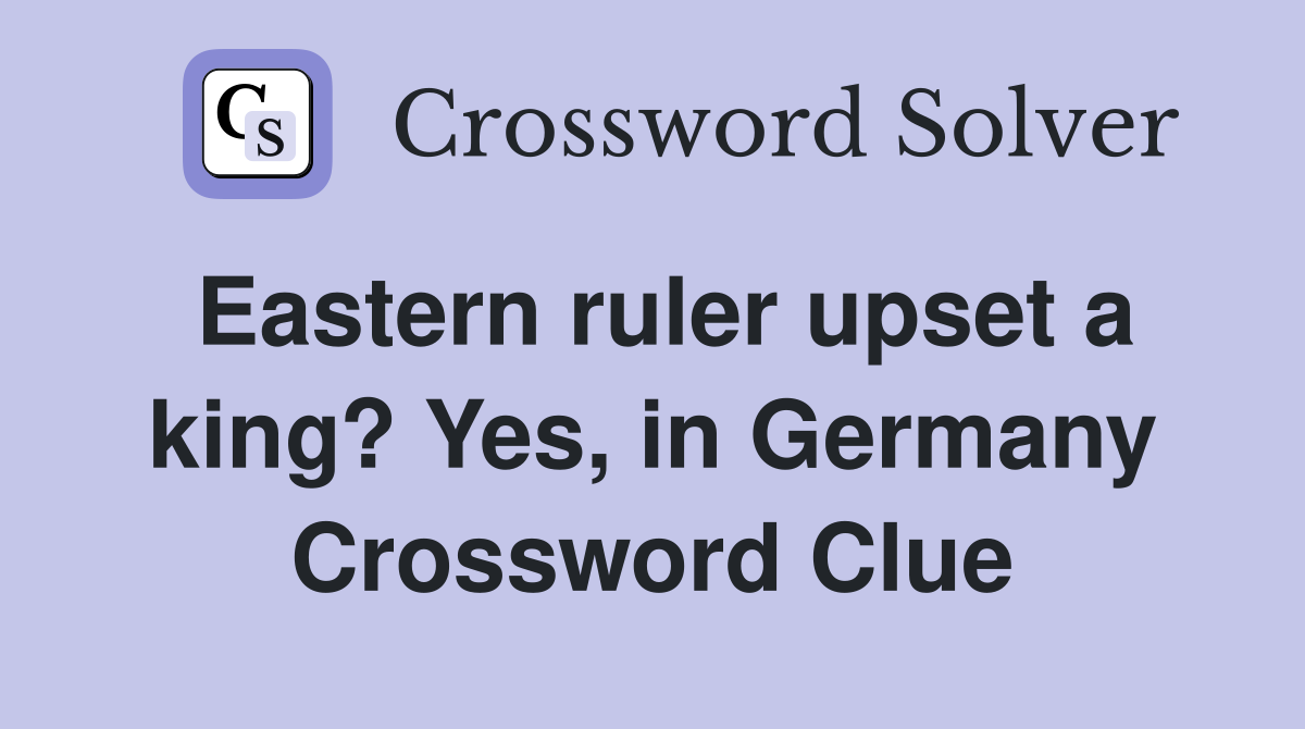Eastern ruler upset a king? Yes, in Germany Crossword Clue