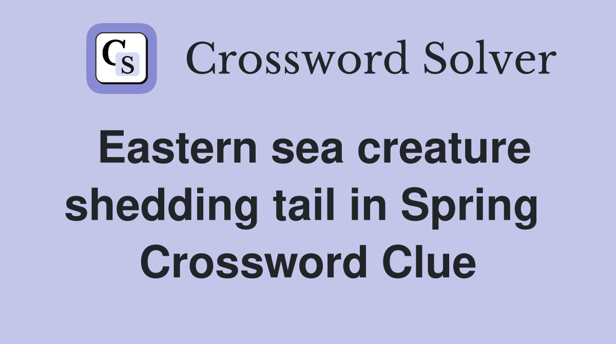 Eastern sea creature shedding tail in Spring  Crossword Clue