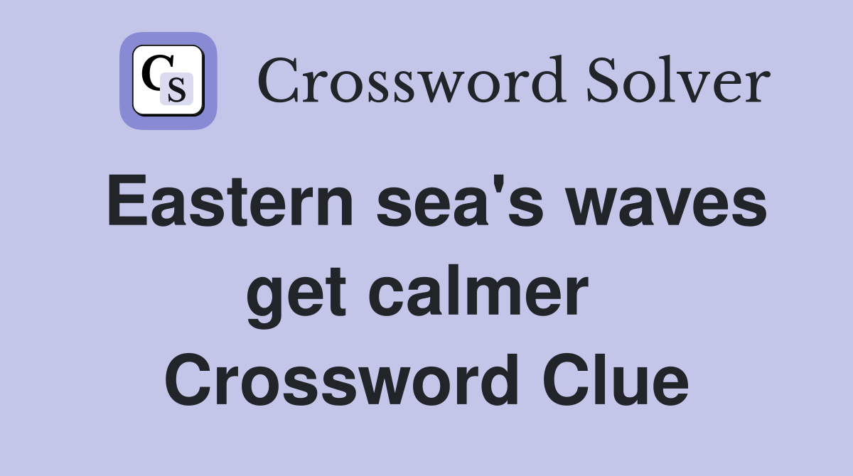 Eastern sea's waves get calmer  Crossword Clue