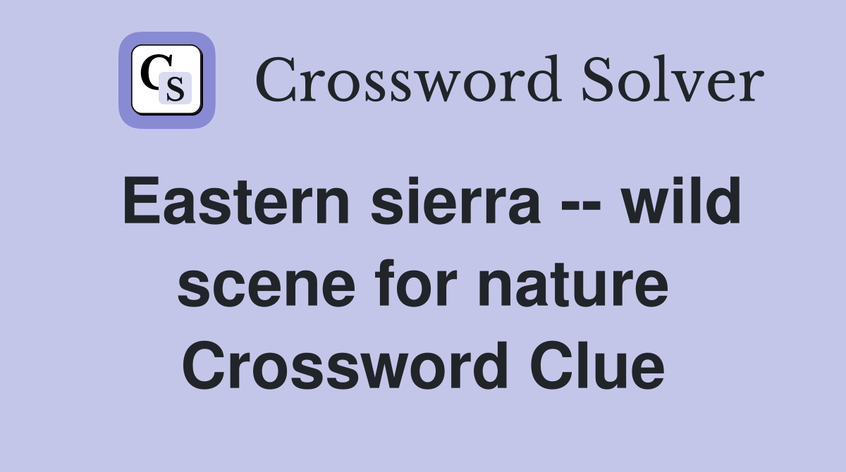 Eastern sierra -- wild scene for nature Crossword Clue