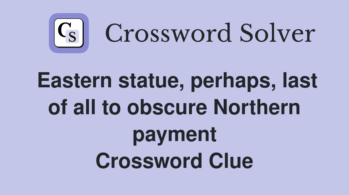 Eastern statue, perhaps, last of all to obscure Northern payment Crossword Clue