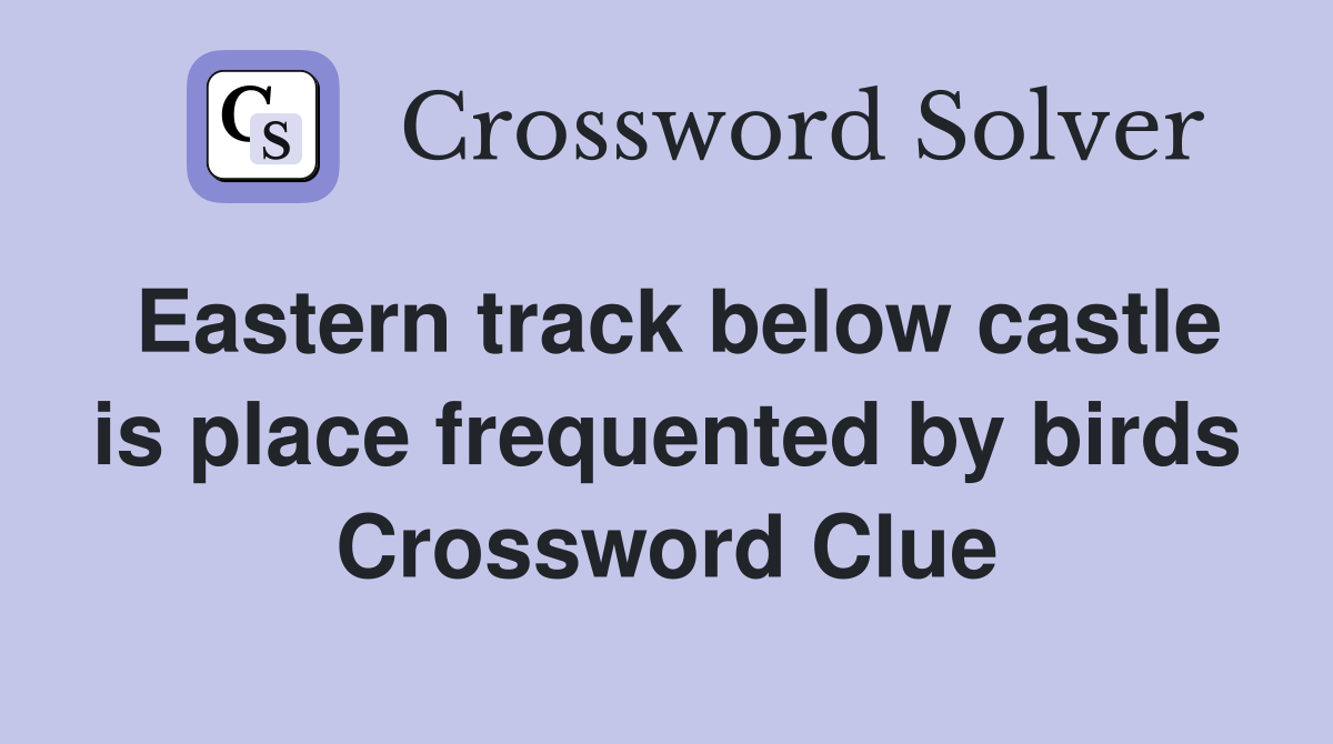 Eastern track below castle is place frequented by birds Crossword Clue