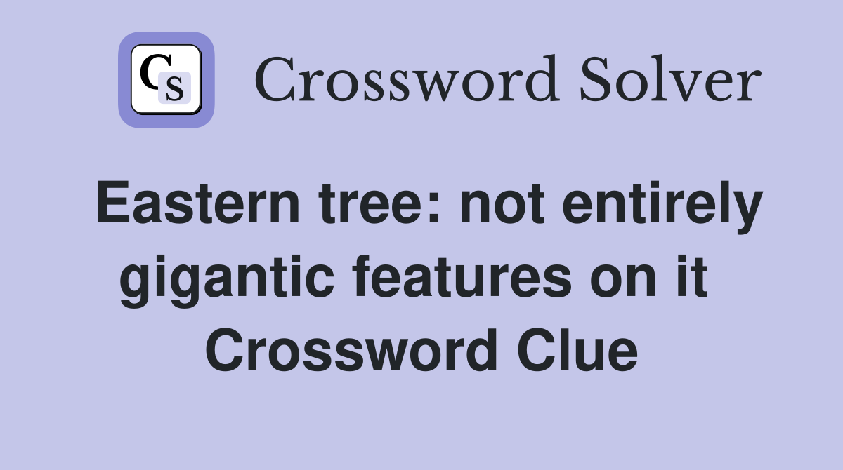 Eastern tree: not entirely gigantic features on it  Crossword Clue