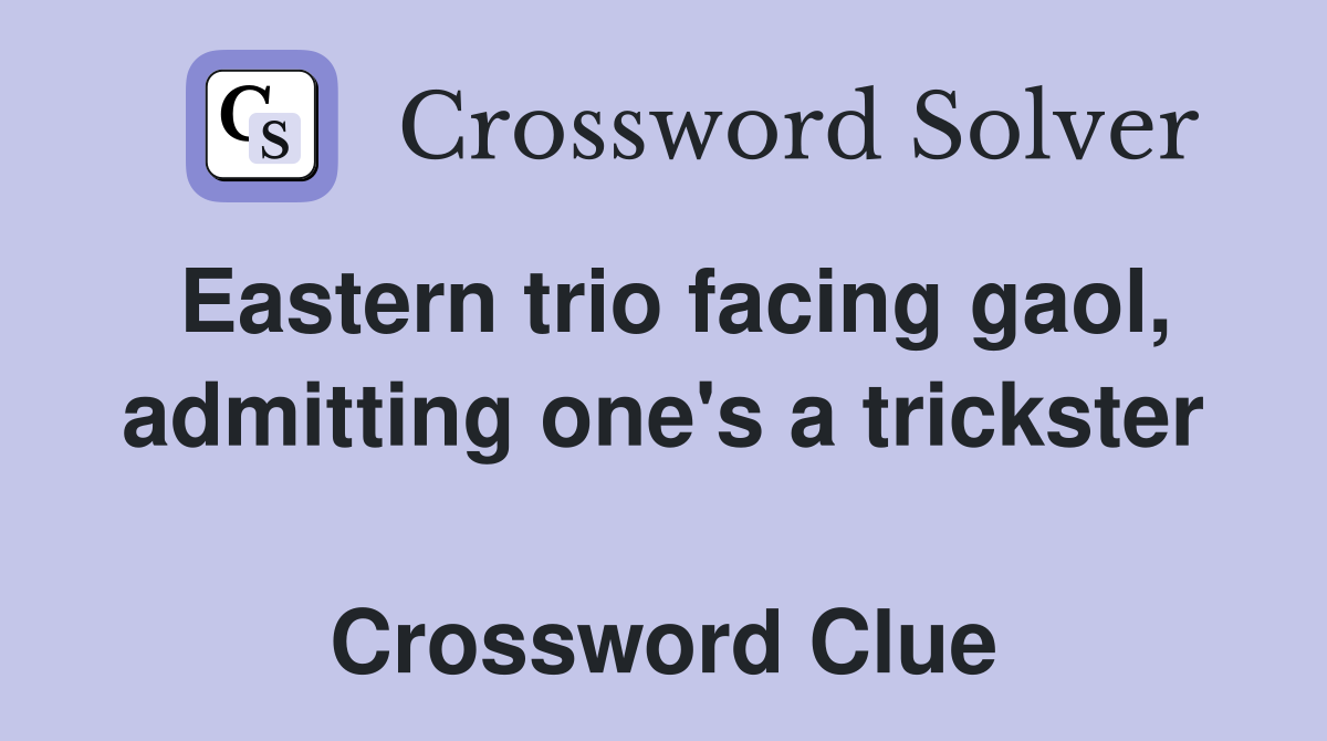 Eastern trio facing gaol, admitting one's a trickster  Crossword Clue