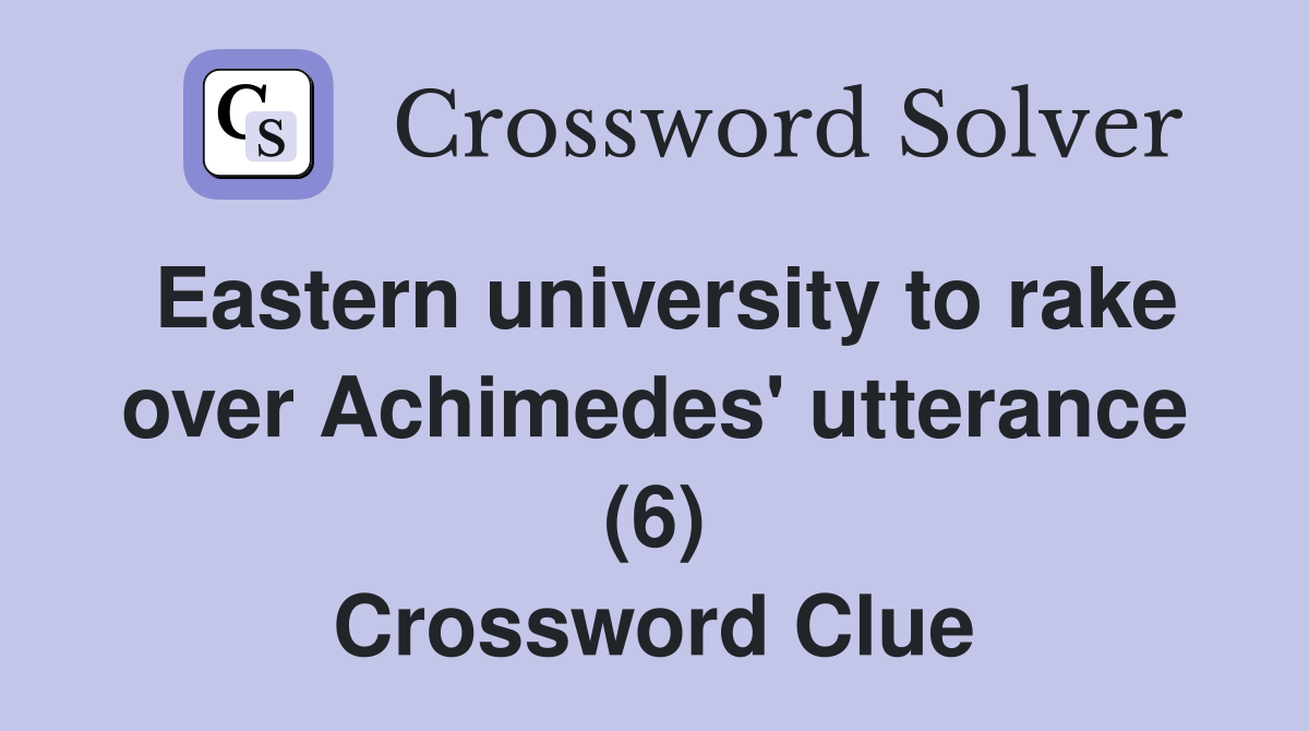 Eastern university to rake over Achimedes' utterance (6) Crossword Clue