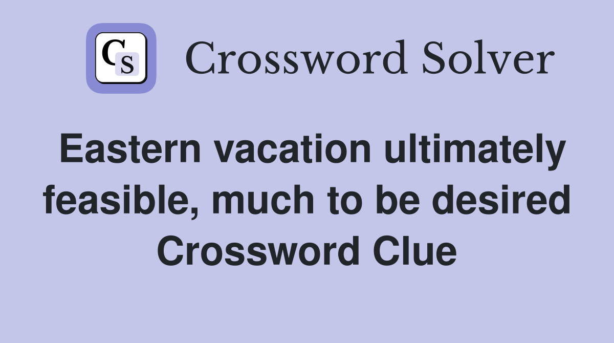 Eastern vacation ultimately feasible, much to be desired Crossword Clue