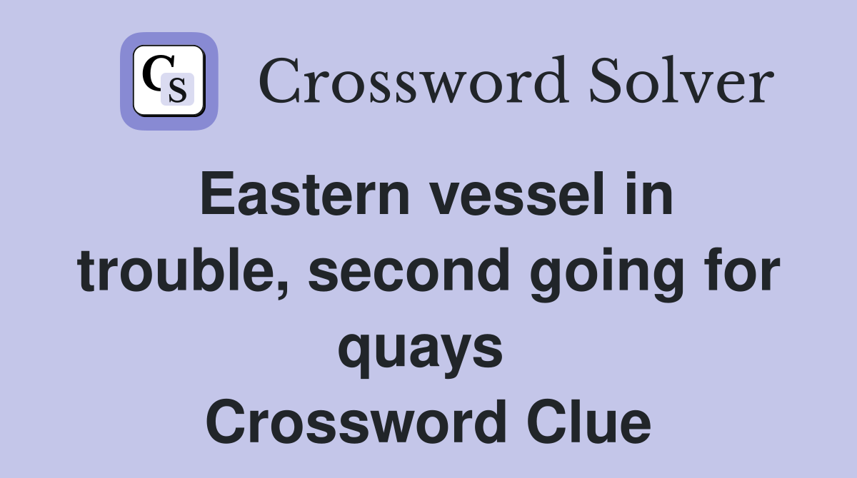 Eastern vessel in trouble, second going for quays  Crossword Clue