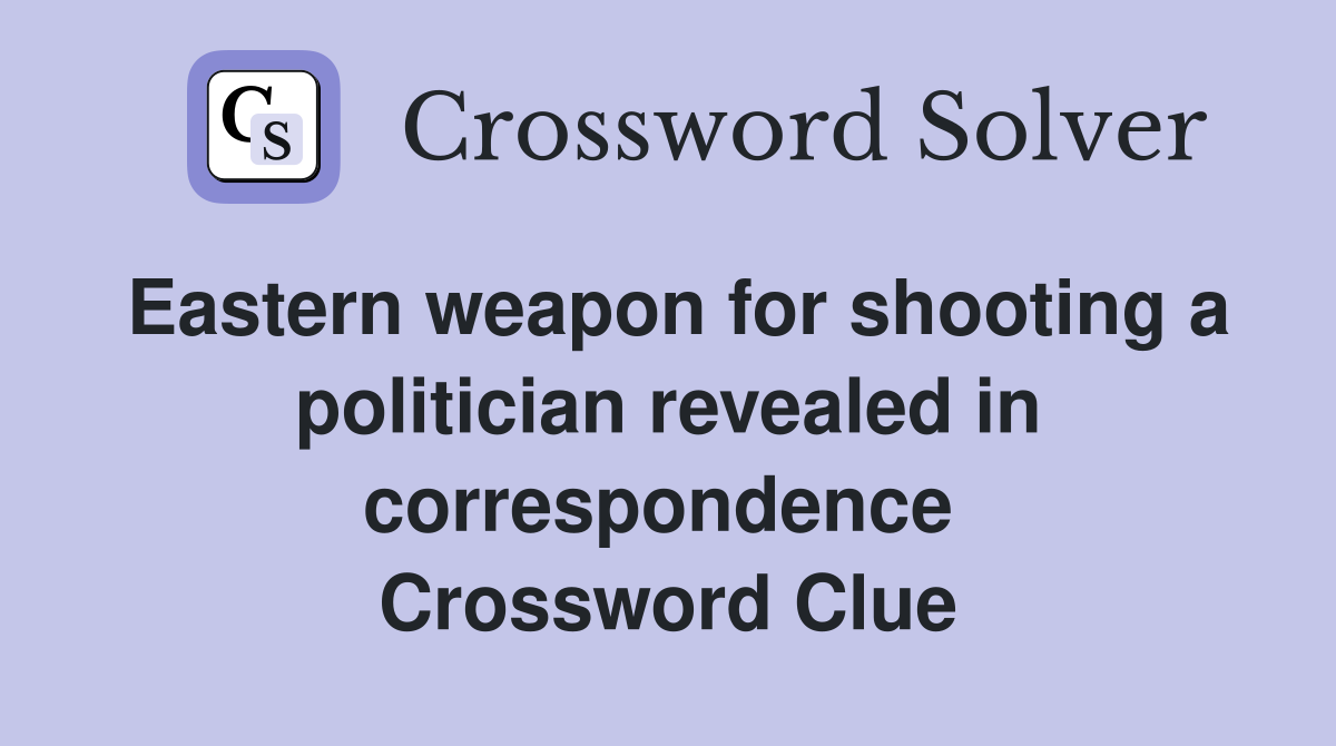 Eastern weapon for shooting a politician revealed in correspondence  Crossword Clue