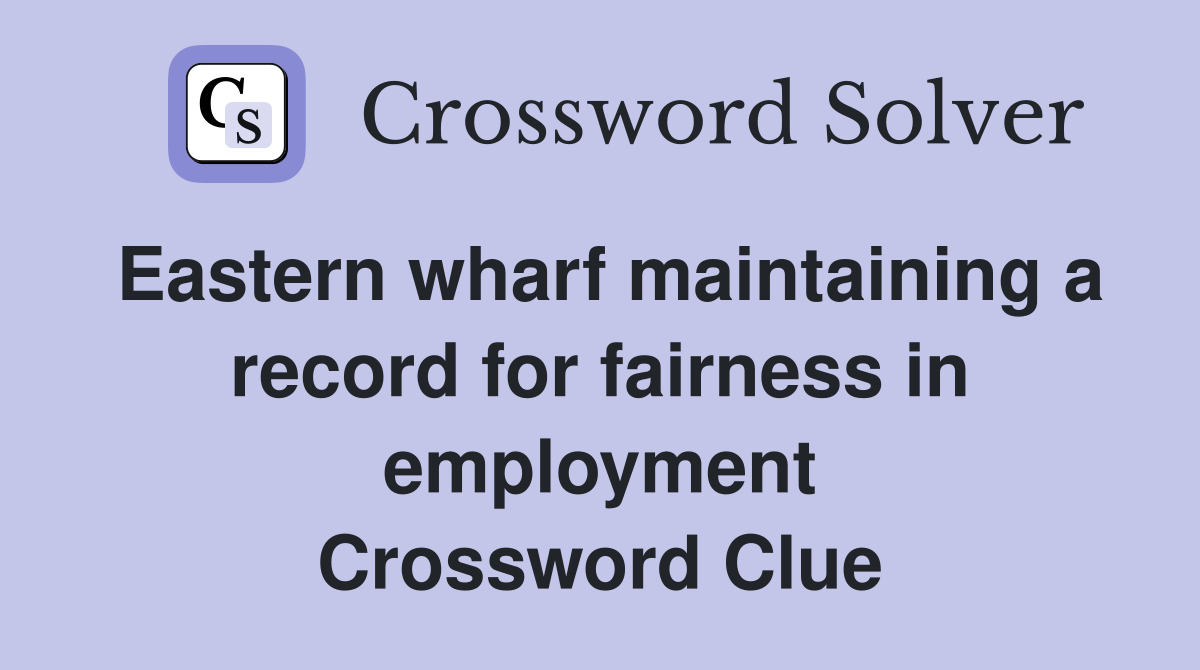 Eastern wharf maintaining a record for fairness in employment Crossword Clue