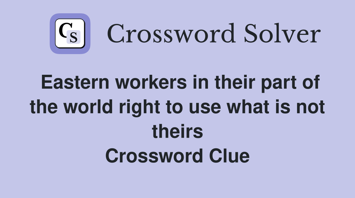Eastern workers in their part of the world right to use what is not theirs Crossword Clue