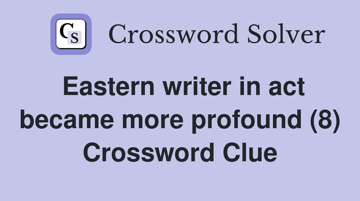 Eastern writer in act became more profound (8) Crossword Clue