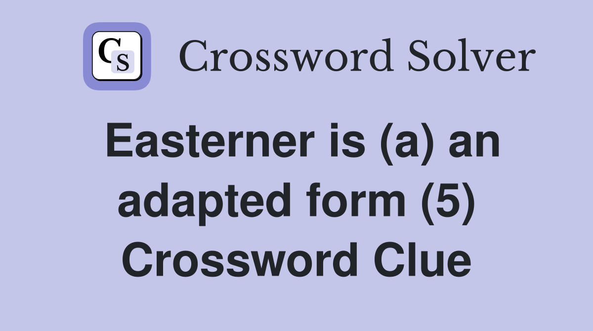 Easterner is (a) an adapted form (5) Crossword Clue