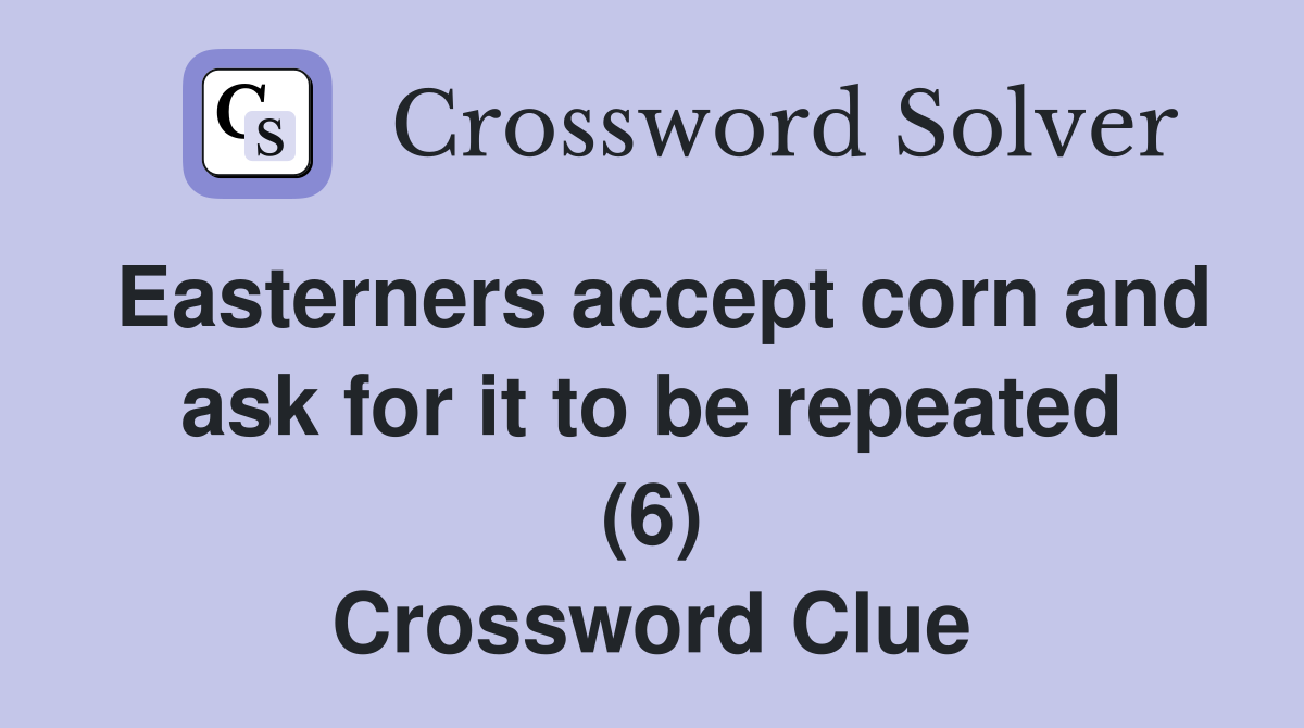 Easterners accept corn and ask for it to be repeated (6) Crossword Clue