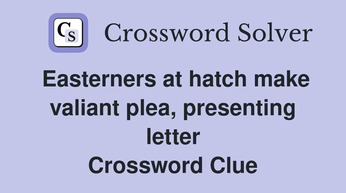 Easterners at hatch make valiant plea, presenting letter Crossword Clue