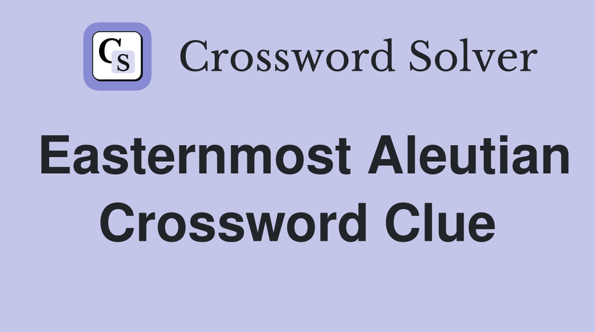 Easternmost Aleutian Crossword Clue