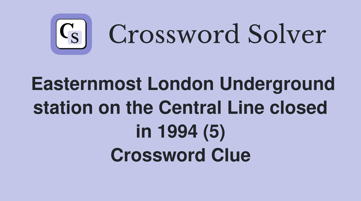 Easternmost London Underground station on the Central Line closed in 1994 (5) Crossword Clue
