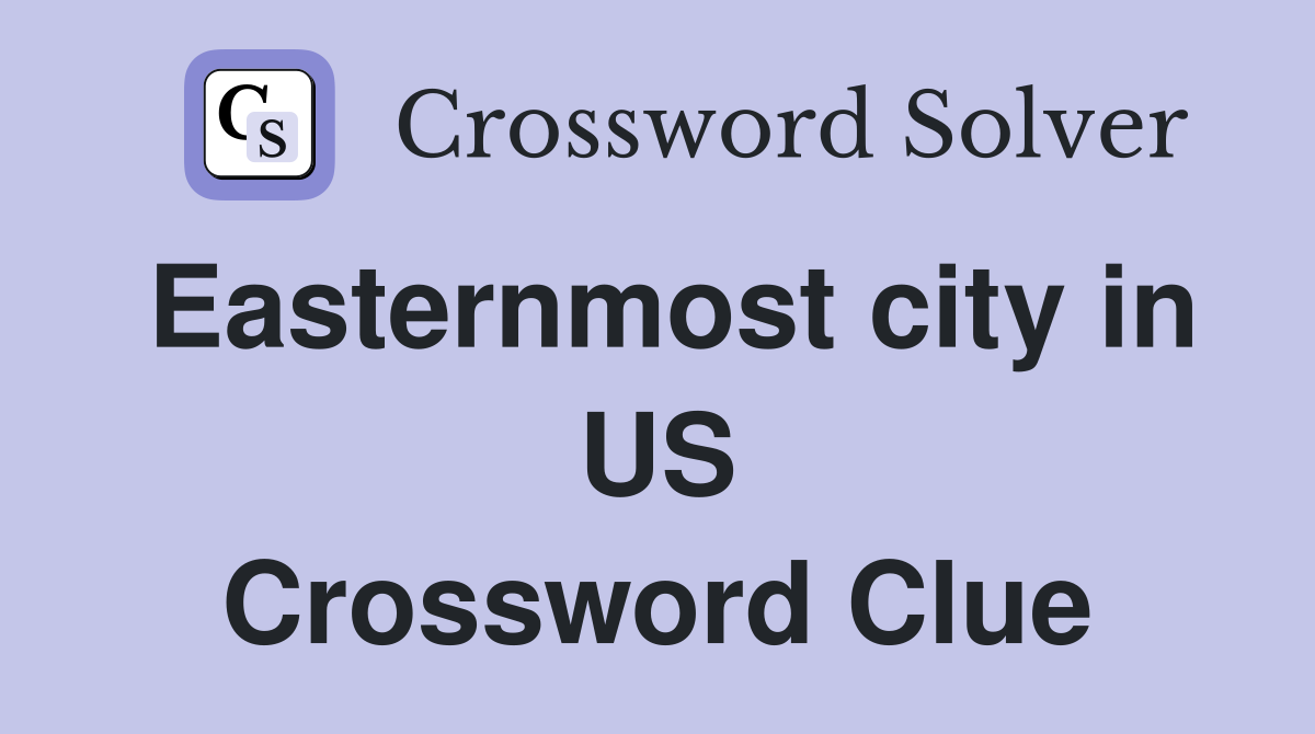 Easternmost city in US Crossword Clue