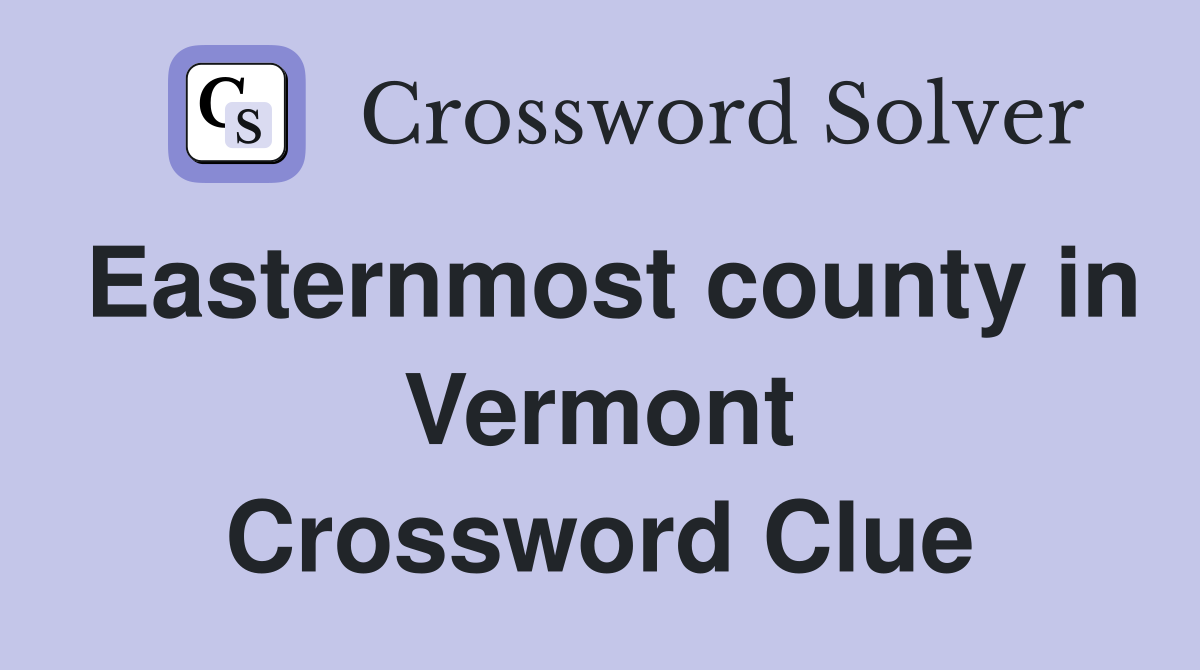 Easternmost county in Vermont Crossword Clue