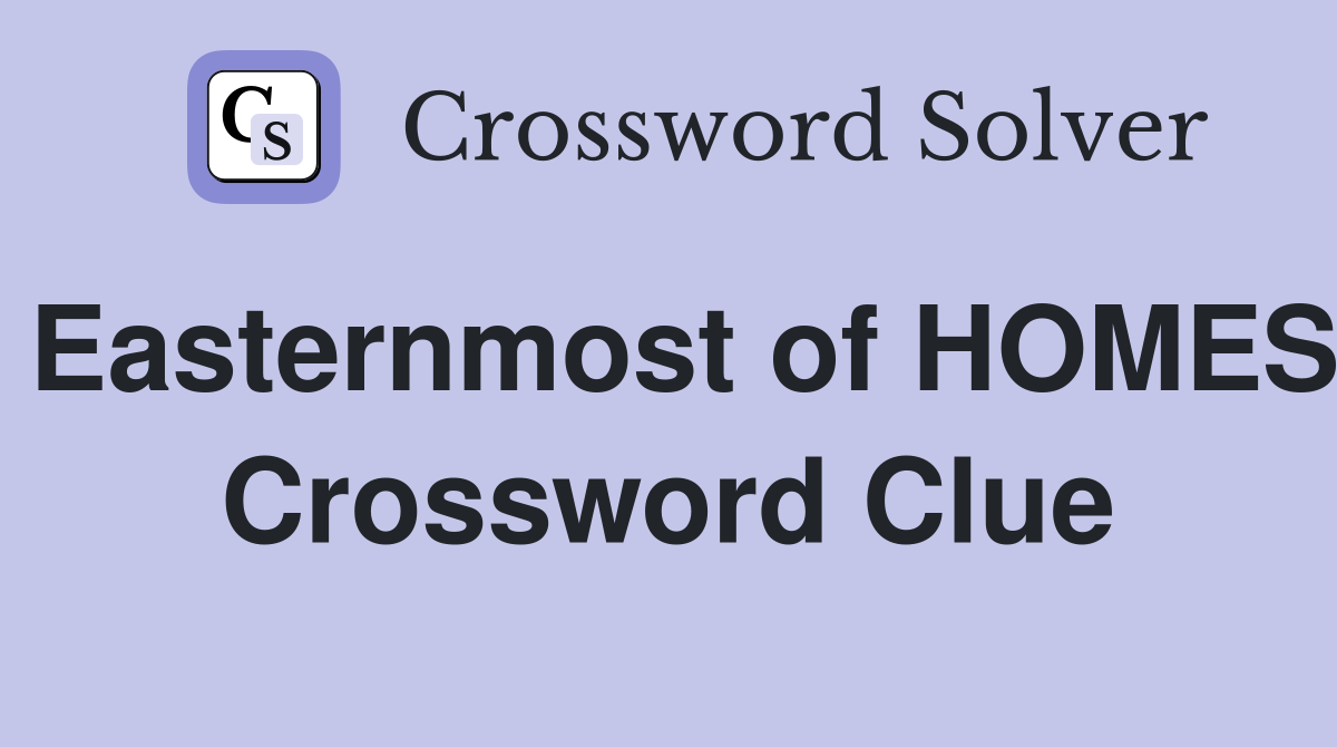 Easternmost of HOMES Crossword Clue