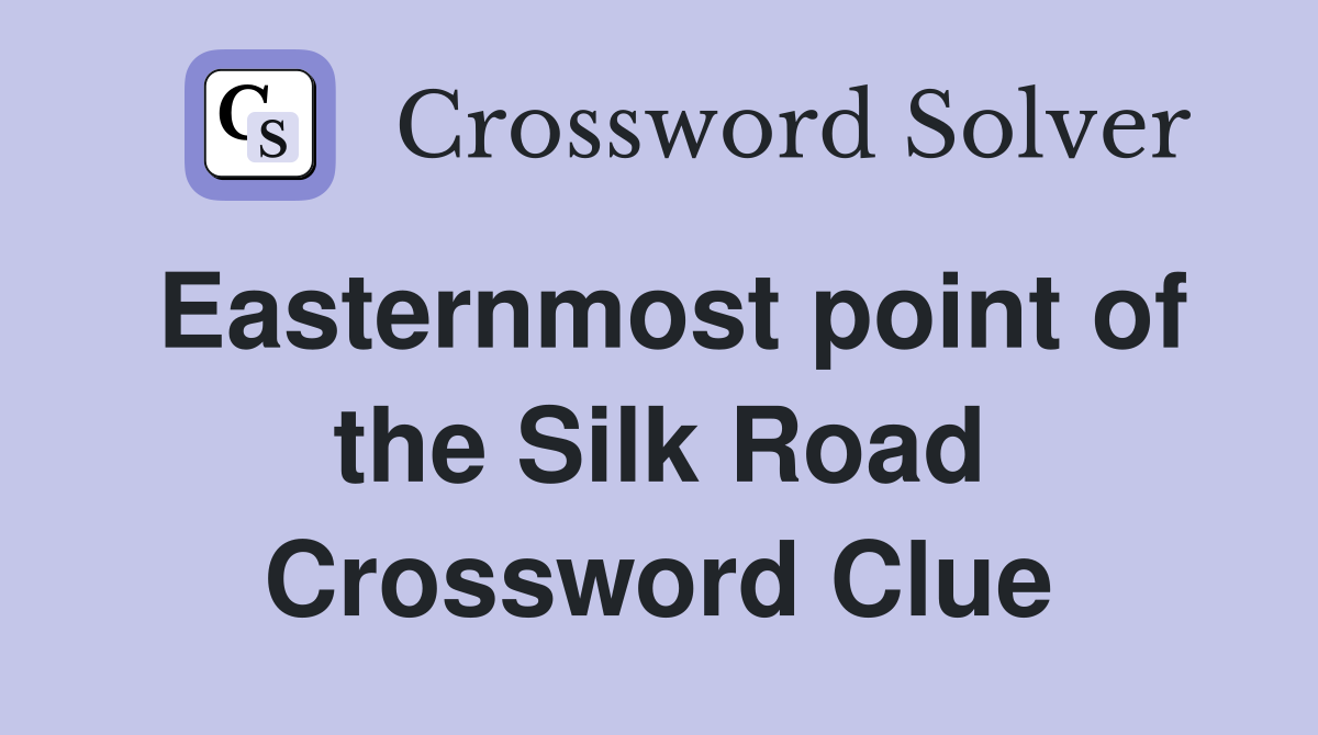 Easternmost point of the Silk Road Crossword Clue