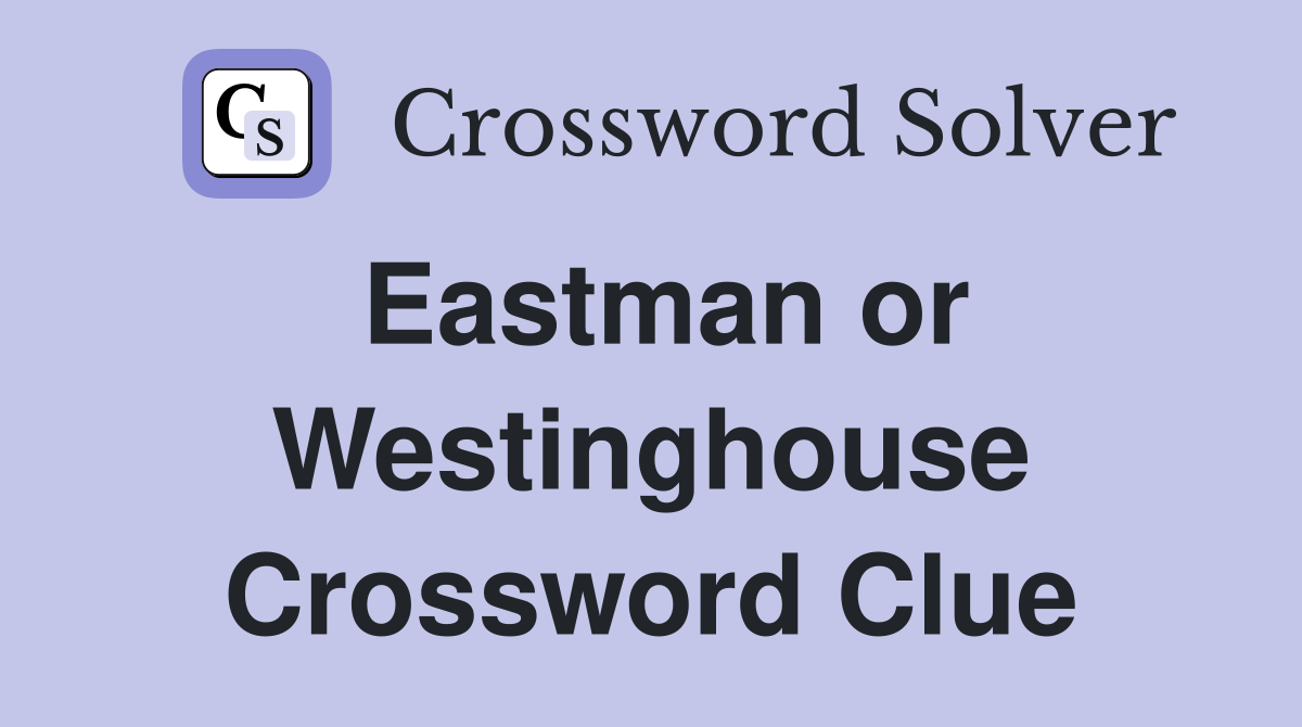 Eastman or Westinghouse Crossword Clue