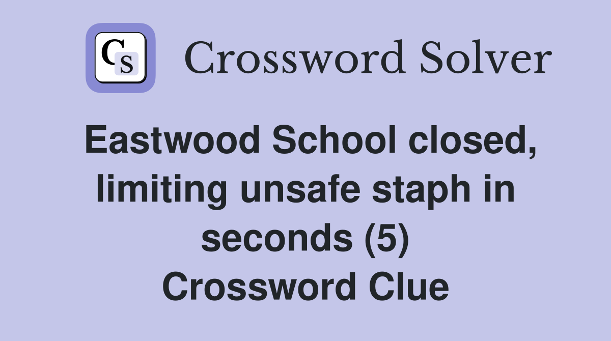 Eastwood School closed, limiting unsafe staph in seconds (5) Crossword Clue