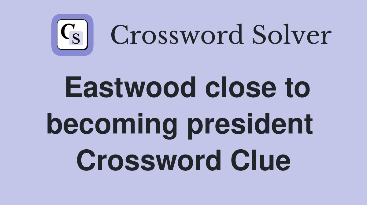 Eastwood close to becoming president  Crossword Clue