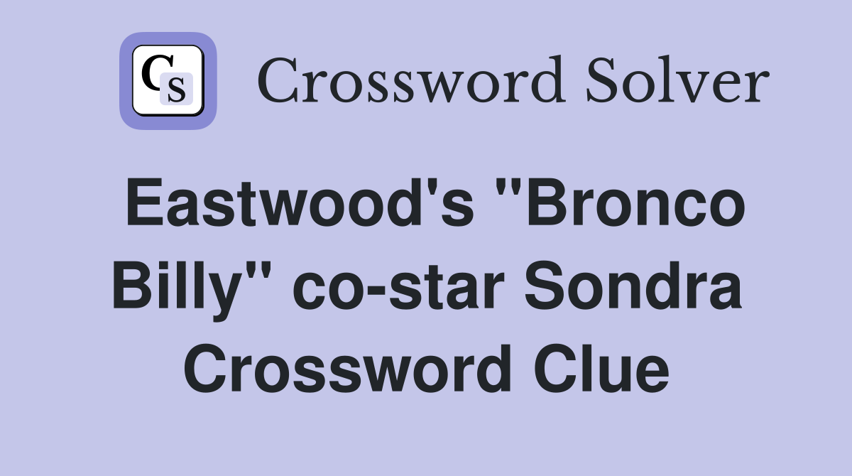 Eastwood's "Bronco Billy" co-star Sondra Crossword Clue