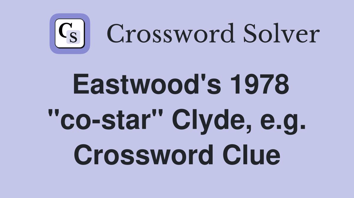 Eastwood's 1978 "co-star" Clyde, e.g. Crossword Clue
