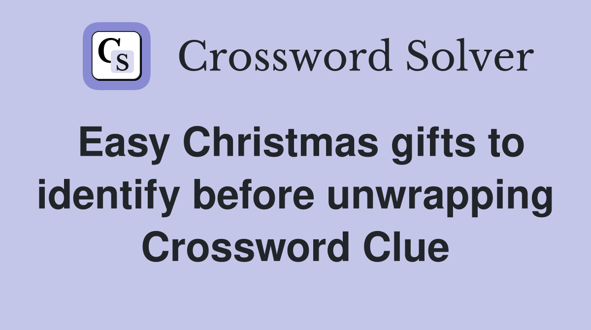 Easy Christmas gifts to identify before unwrapping Crossword Clue