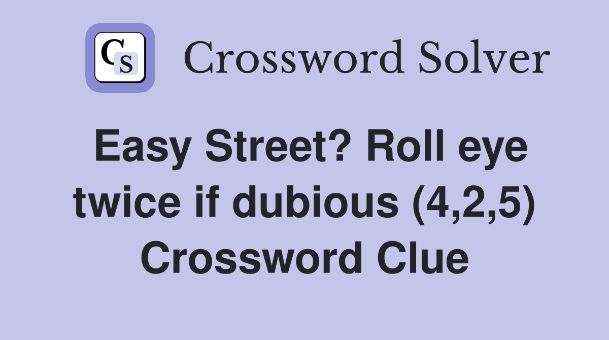 Easy Street? Roll eye twice if dubious (4,2,5) Crossword Clue