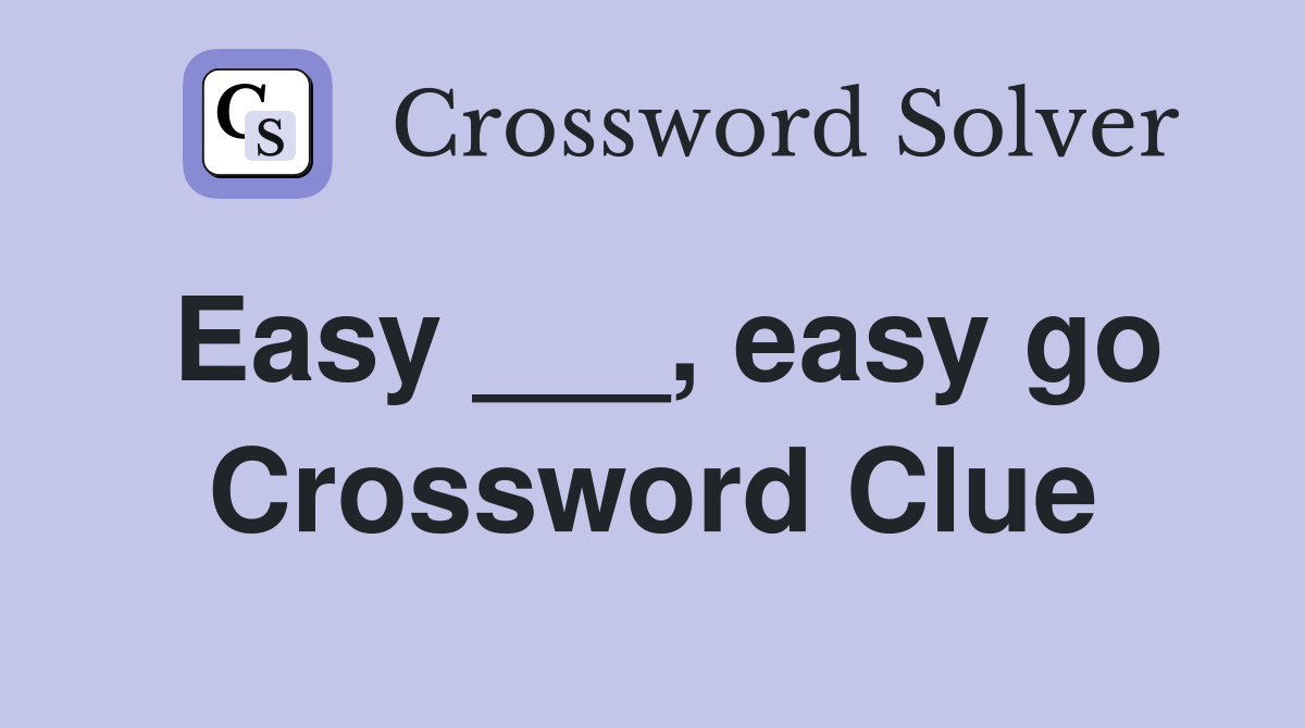 Easy ___, easy go Crossword Clue