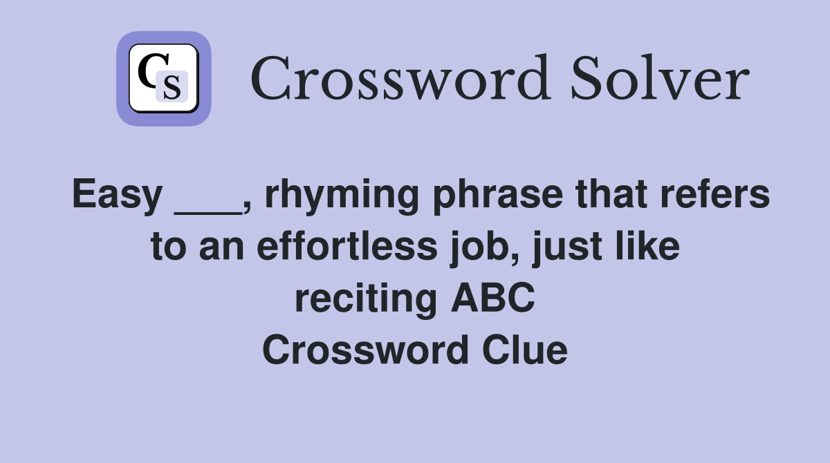 Easy ___, rhyming phrase that refers to an effortless job, just like reciting ABC Crossword Clue