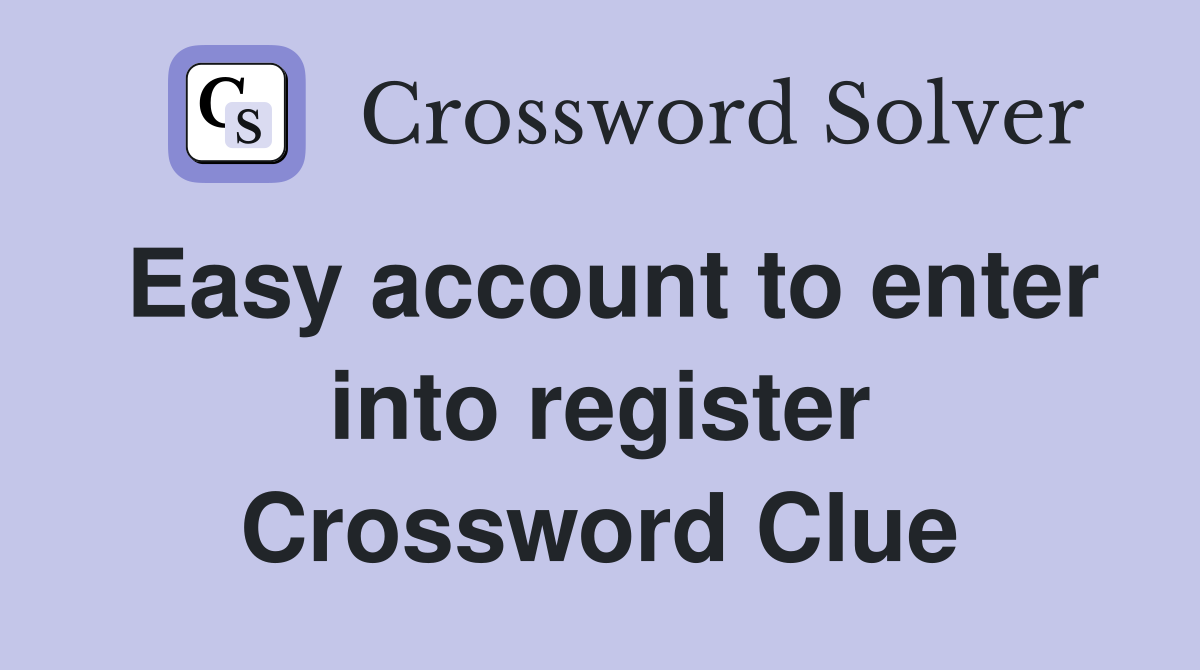 Easy account to enter into register Crossword Clue