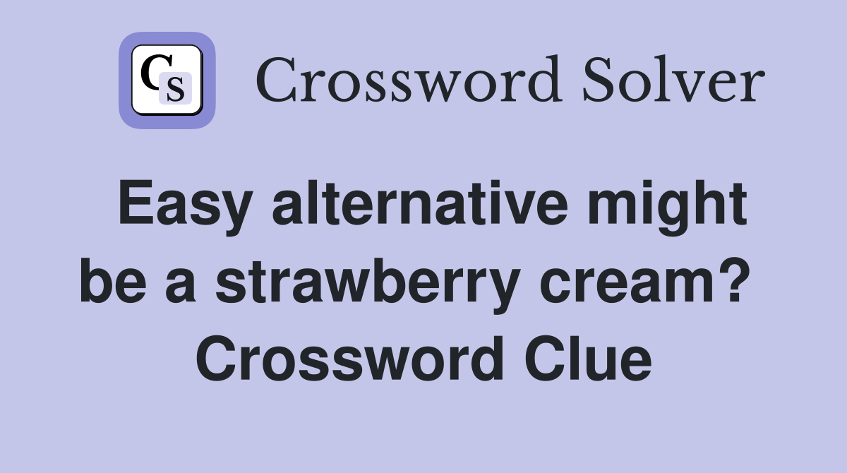 Easy alternative might be a strawberry cream?  Crossword Clue