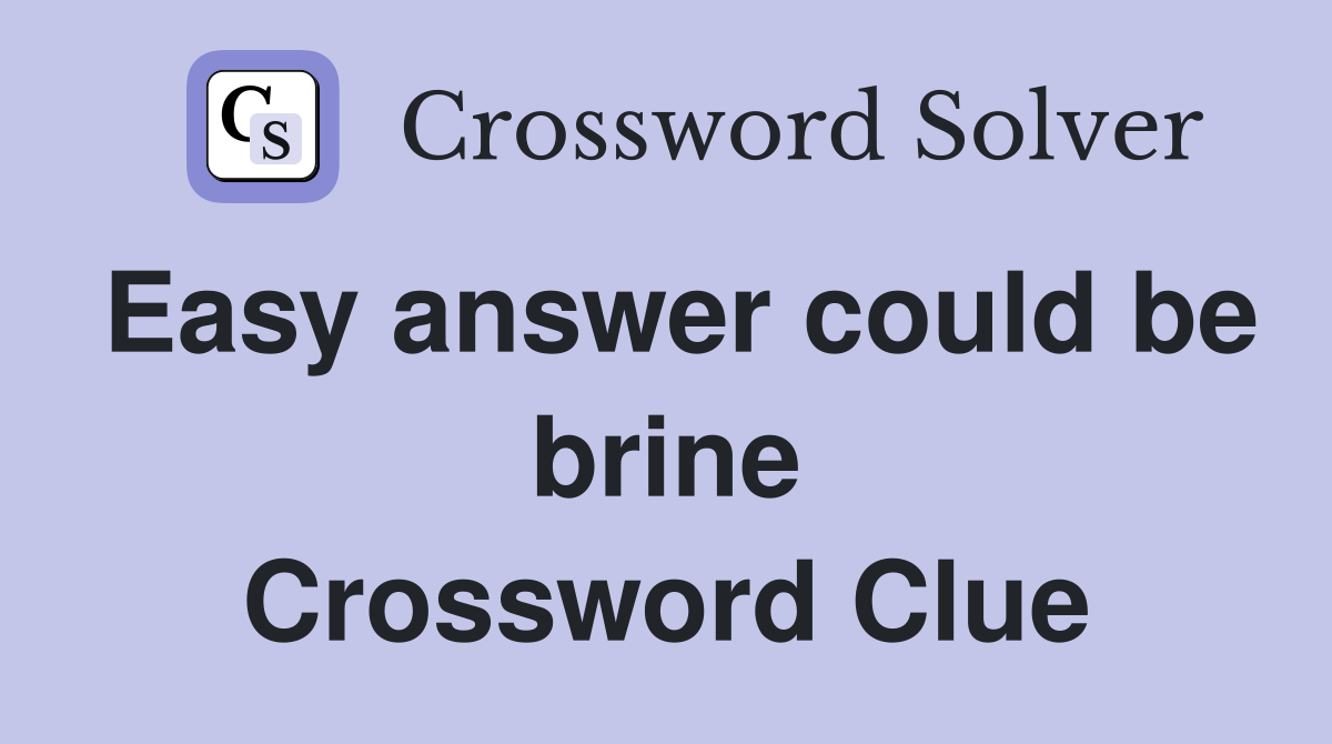 Easy answer could be brine Crossword Clue