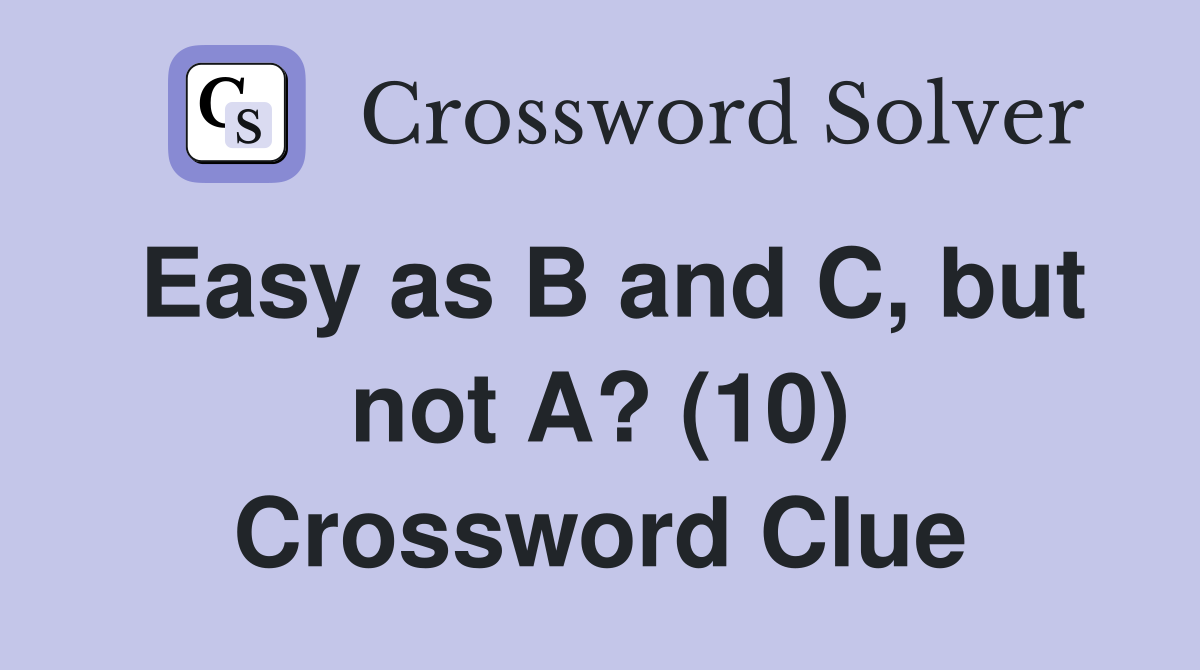 Easy as B and C, but not A? (10) Crossword Clue