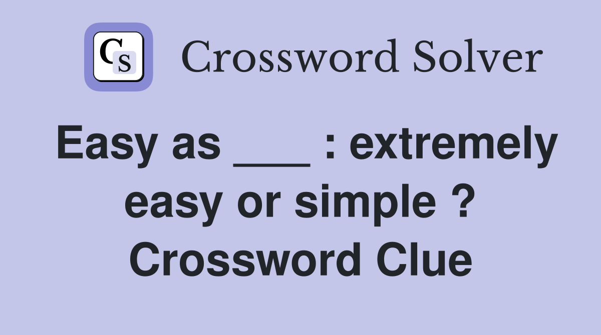 Easy as ___ : extremely easy or simple ? Crossword Clue