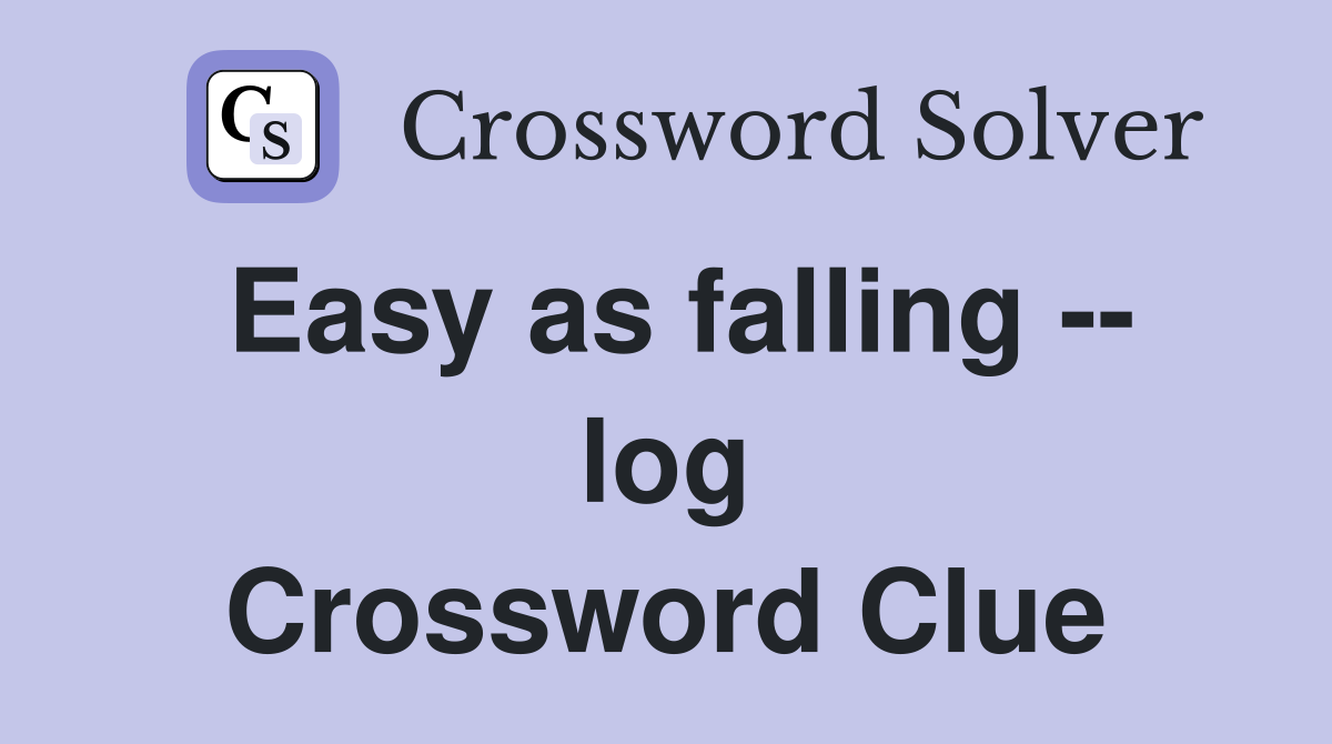 Easy as falling -- log Crossword Clue