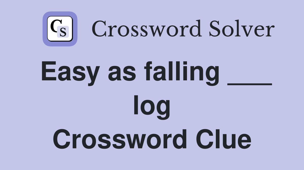 Easy as falling ___ log Crossword Clue